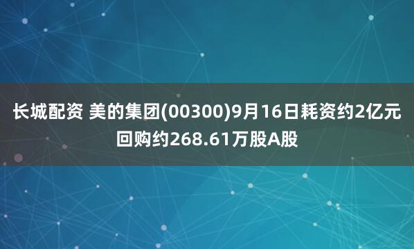 长城配资 美的集团(00300)9月16日耗资约2亿元回购约268.61万股A股