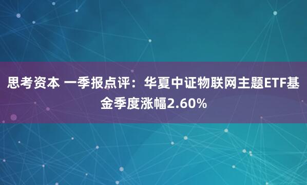 思考资本 一季报点评：华夏中证物联网主题ETF基金季度涨幅2.60%