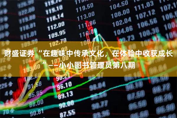 财盛证券 “在趣味中传承文化，在体验中收获成长”——小小图书管理员第八期