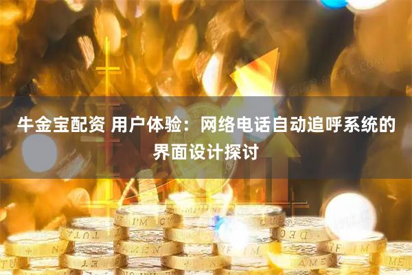 牛金宝配资 用户体验：网络电话自动追呼系统的界面设计探讨