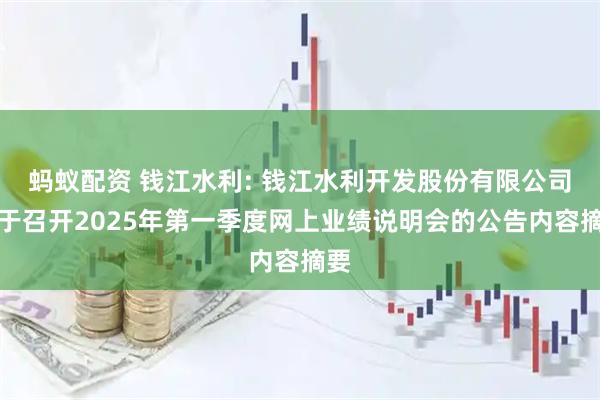 蚂蚁配资 钱江水利: 钱江水利开发股份有限公司关于召开2025年第一季度网上业绩说明会的公告内容摘要