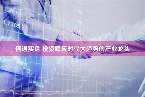 信通实盘 投资顺应时代大趋势的产业龙头