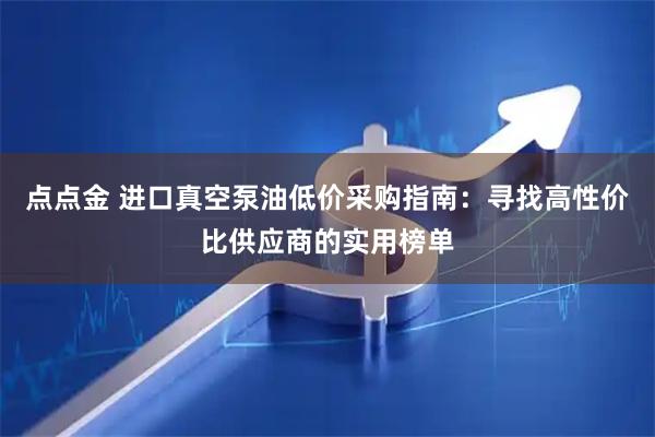 点点金 进口真空泵油低价采购指南：寻找高性价比供应商的实用榜单