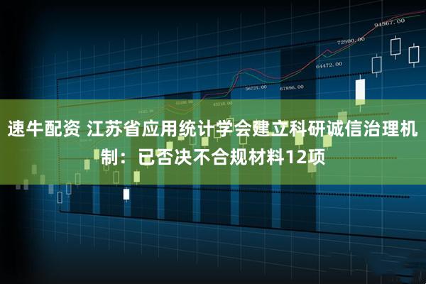 速牛配资 江苏省应用统计学会建立科研诚信治理机制：已否决不合规材料12项