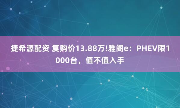捷希源配资 复购价13.88万!雅阁e：PHEV限1000台，值不值入手