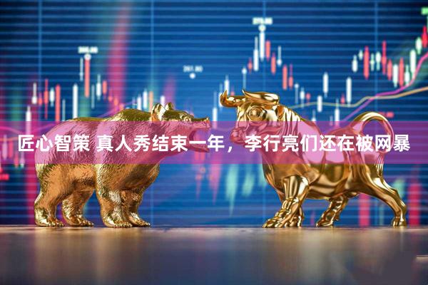 匠心智策 真人秀结束一年，李行亮们还在被网暴